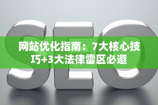 网站优化指南：7大核心技巧+3大法律雷区必避