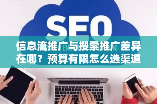 信息流推广与搜索推广差异在哪？预算有限怎么选渠道？
